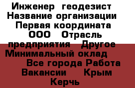 Инженер- геодезист › Название организации ­ Первая координата, ООО › Отрасль предприятия ­ Другое › Минимальный оклад ­ 30 000 - Все города Работа » Вакансии   . Крым,Керчь